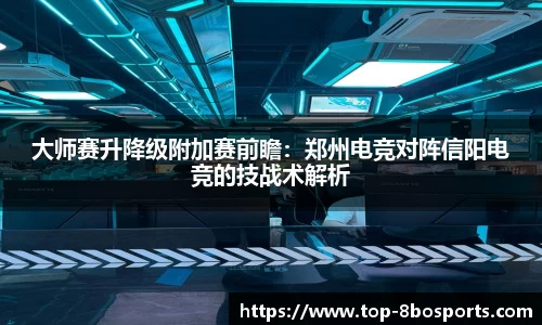 大师赛升降级附加赛前瞻：郑州电竞对阵信阳电竞的技战术解析