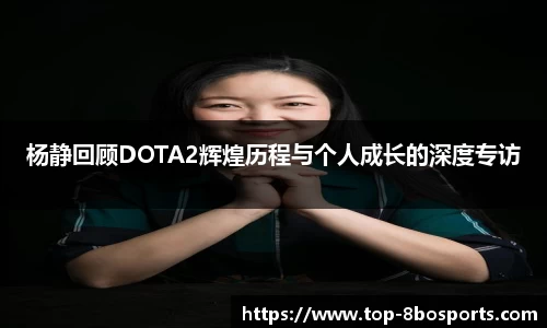 杨静回顾DOTA2辉煌历程与个人成长的深度专访