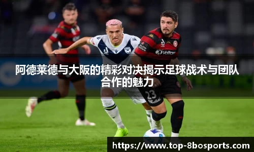 阿德莱德与大阪的精彩对决揭示足球战术与团队合作的魅力